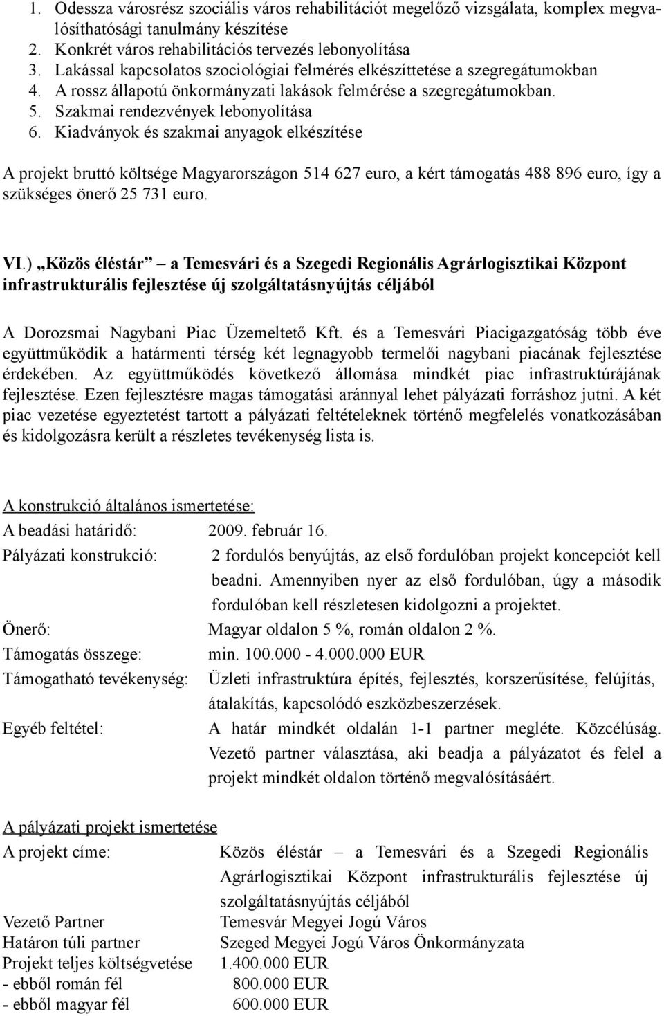 Kiadványok és szakmai anyagok elkészítése A projekt bruttó költsége Magyarországon 514 627 euro, a kért támogatás 488 896 euro, így a szükséges önerő 25 731 euro. VI.