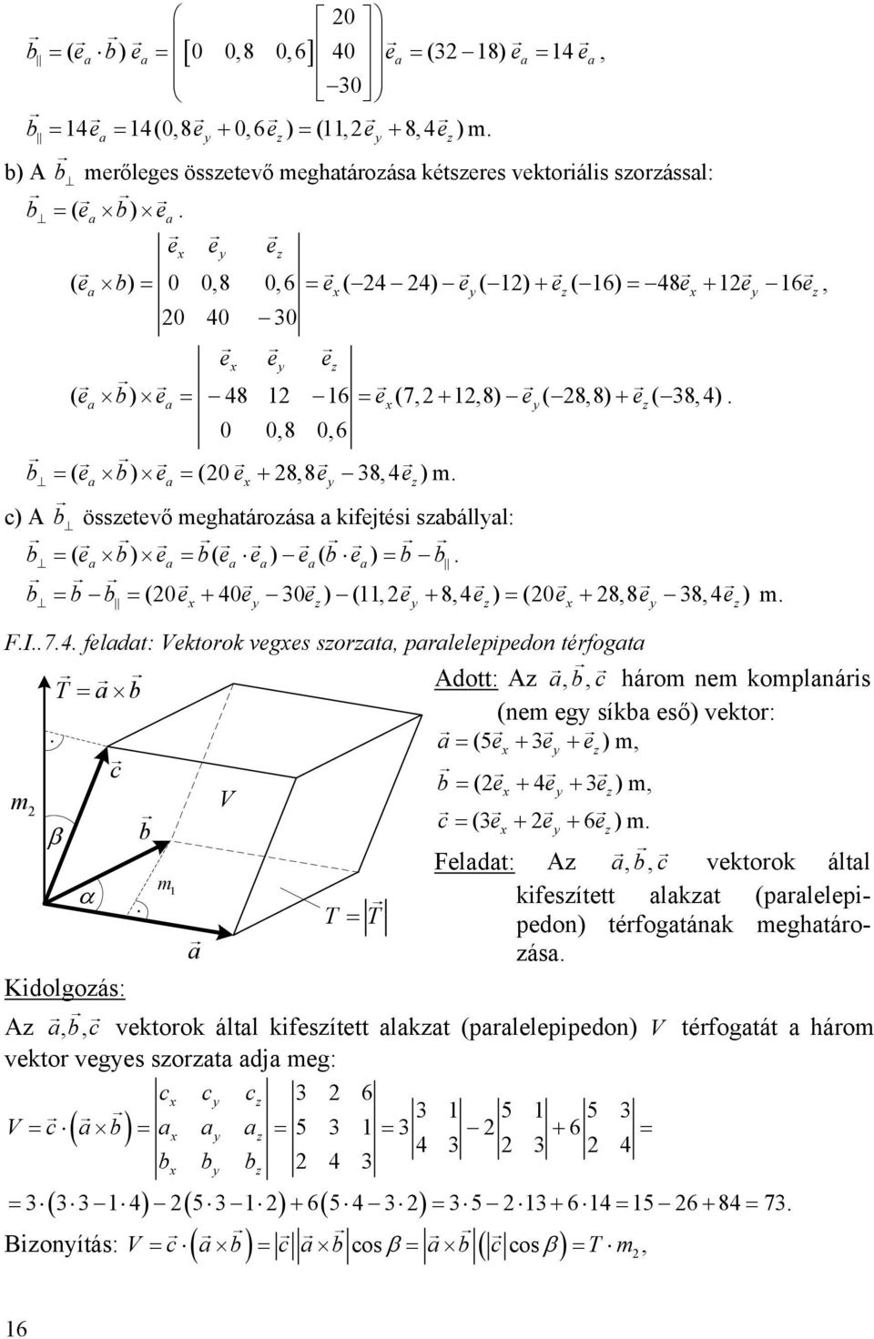 e) ( e + 8 4 e) (0e + 88e 38 4 e) m FI74 feldt: Vektorok veges sort prlelepipedon térfogt T b Adott: A bc három nem komplnáris (nem eg síkb eső) vektor: c (5e + 3 e + e) m b (e 4 3 ) m m b + e + e V