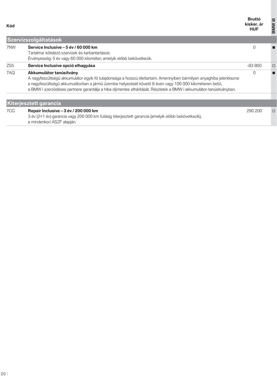 Amennyiben bármilyen anyaghiba jelentkezne a nagyfeszültségű akkumulátrban a jármű üzembe helyezését követő 8 éven vagy 100 000 kilméteren belül, a BMW i szerződéses partnere garantálja a hiba