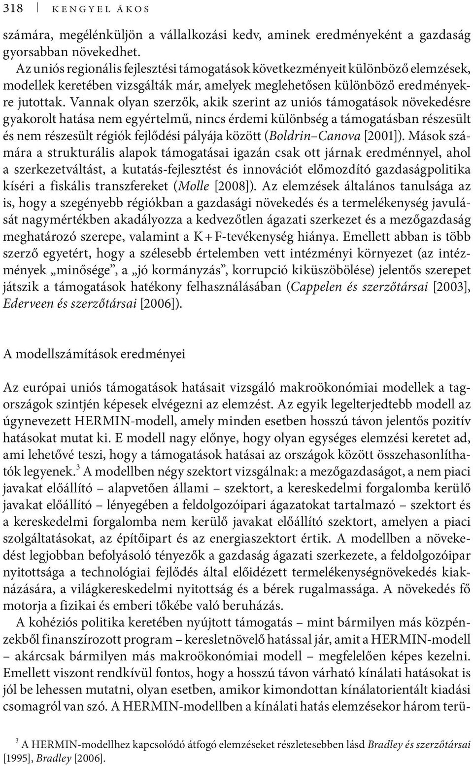 Vannak olyan szerzők, akik szerint az uniós támogatások növekedésre gyakorolt hatása nem egyértelmű, nincs érdemi különbség a támogatásban részesült és nem részesült régiók fejlődési pályája között