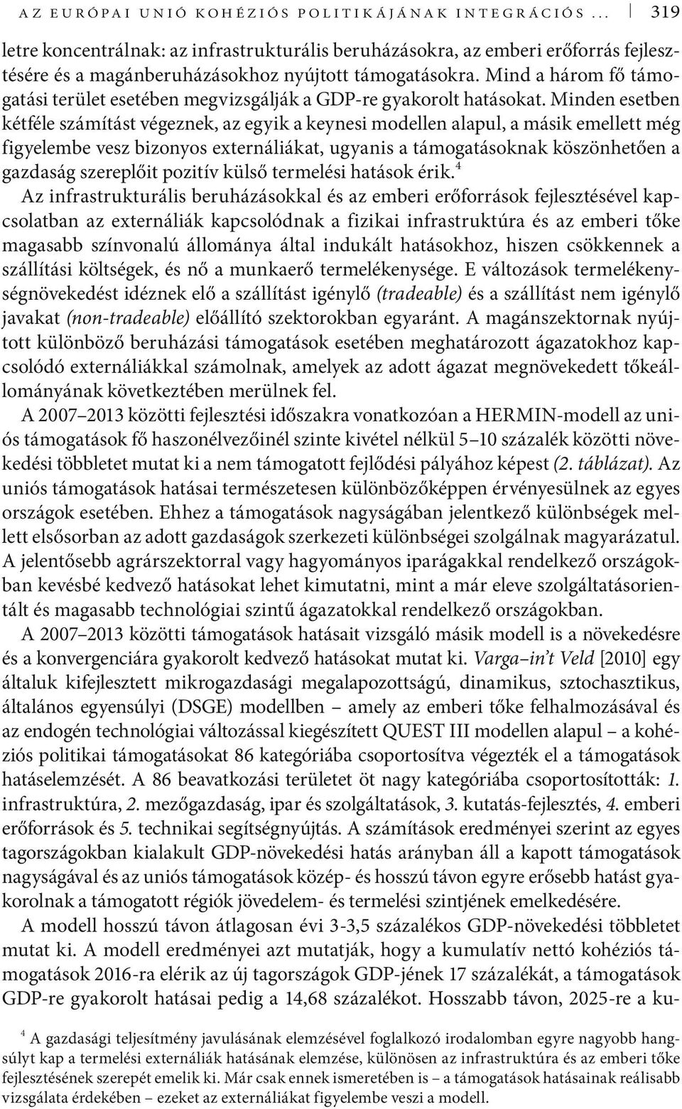 Minden esetben kétféle számítást végeznek, az egyik a keynesi modellen alapul, a másik emellett még figyelembe vesz bizonyos externáliákat, ugyanis a támogatásoknak köszönhetően a gazdaság szereplőit