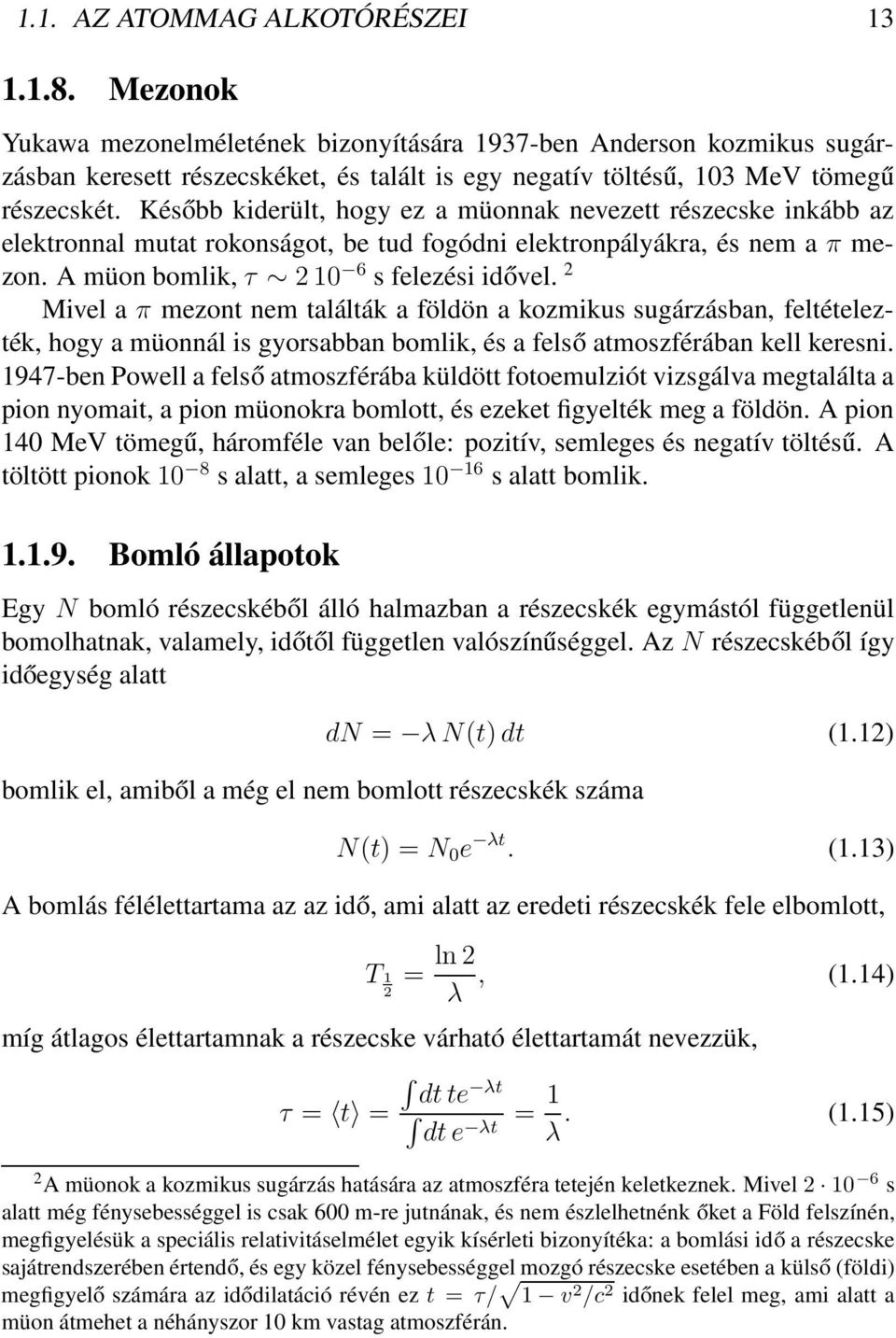 Később kiderült, hogy ez a müonnak nevezett részecske inkább az elektronnal mutat rokonságot, be tud fogódni elektronpályákra, és nem a π mezon. A müon bomlik, τ 2 10 6 s felezési idővel.