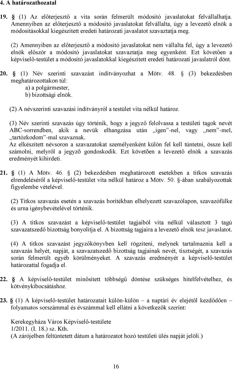 (2) Amennyiben az előterjesztő a módosító javaslatokat nem vállalta fel, úgy a levezető elnök először a módosító javaslatokat szavaztatja meg egyenként.