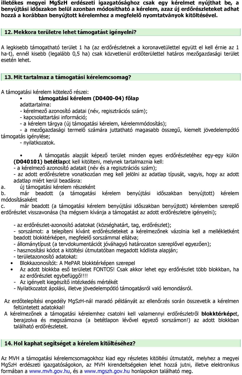 A legkisebb támogatható terület 1 ha (az erdőrészletnek a koronavetülettel együtt el kell érnie az 1 ha-t), ennél kisebb (legalább 0,5 ha) csak közvetlenül erdőterülettel határos mezőgazdasági