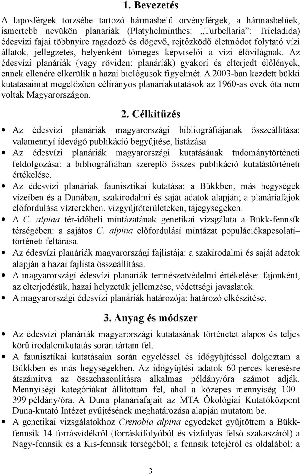 Az édesvízi planáriák (vagy röviden: planáriák) gyakori és elterjedt élőlények, ennek ellenére elkerülik a hazai biológusok figyelmét.