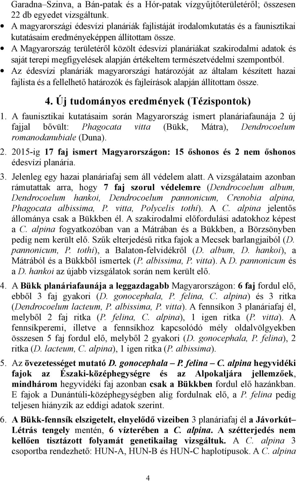 A Magyarország területéről közölt édesvízi planáriákat szakirodalmi adatok és saját terepi megfigyelések alapján értékeltem természetvédelmi szempontból.