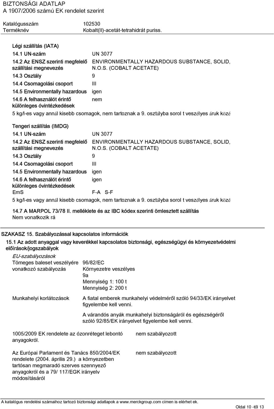 osztályba sorol t veszélyes áruk közé Tengeri szállítás (IMDG) 14.1 UN-szám UN 3077 14.2 Az ENSZ szerinti megfelelő szállítási megnevezés ENVIRONMENTALLY HAZARDOUS SUBSTANCE, SOLID, N.O.S. (COBALT ACETATE) 14.