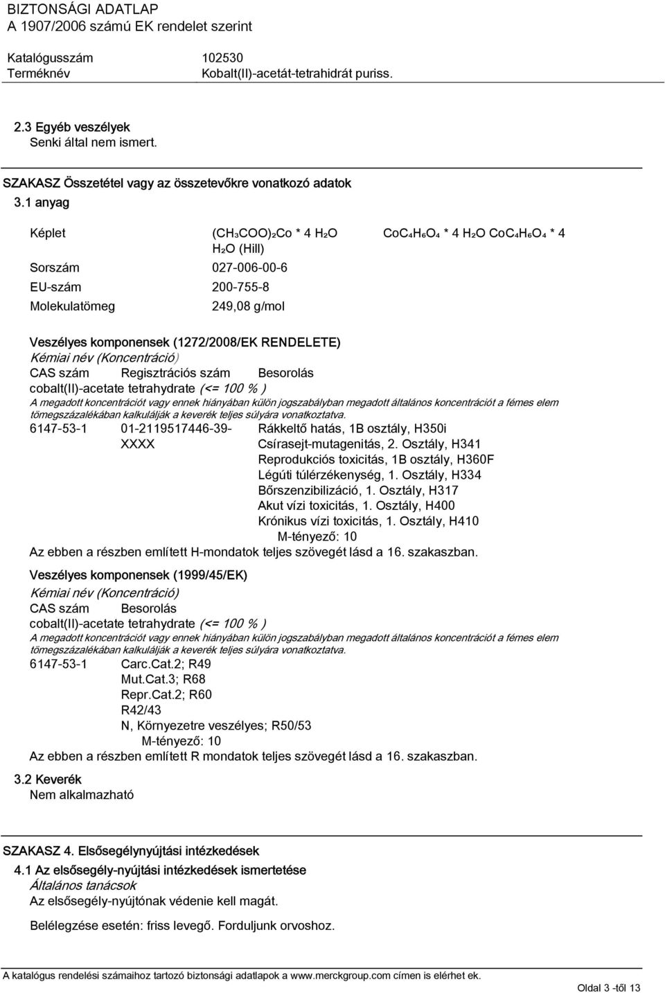 (Koncentráció) CAS szám Regisztrációs szám Besorolás cobalt(ii)-acetate tetrahydrate (<= 100 % ) A megadott koncentrációt vagy ennek hiányában külön jogszabályban megadott általános koncentrációt a