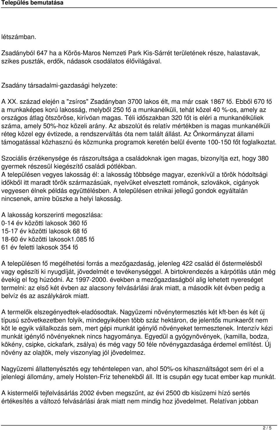 Ebből 670 fő a munkaképes korú lakosság, melyből 250 fő a munkanélküli, tehát közel 40 %-os, amely az országos átlag ötszöröse, kirívóan magas.