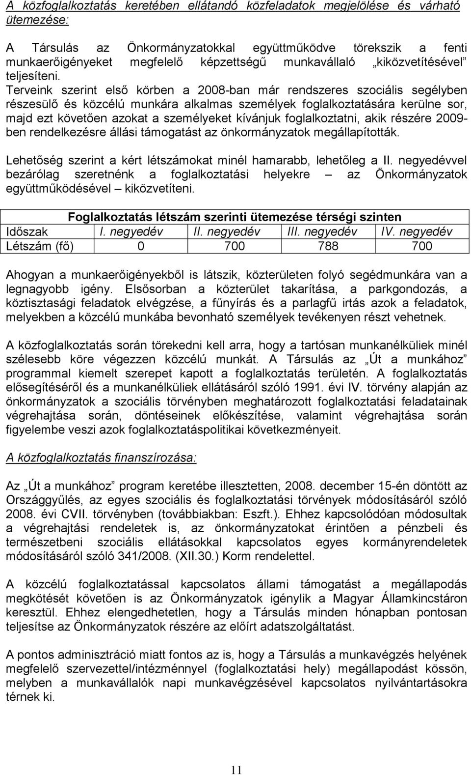 Terveink szerint első körben a 2008-ban már rendszeres szociális segélyben részesülő és közcélú munkára alkalmas személyek foglalkoztatására kerülne sor, majd ezt követően azokat a személyeket