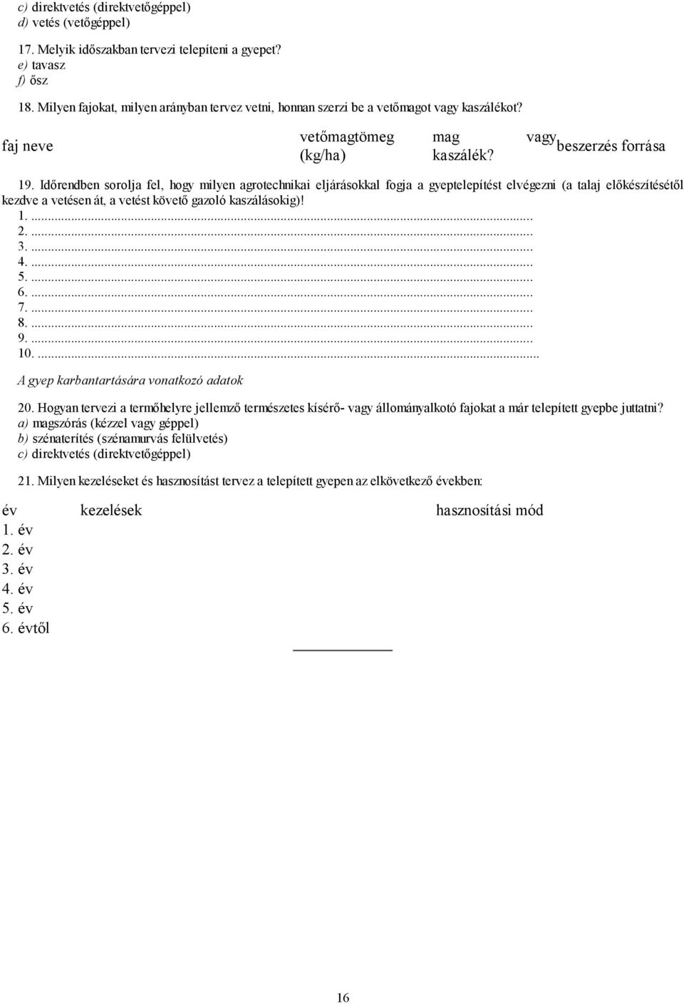 Időrendben sorolja fel, hogy milyen agrotechnikai eljárásokkal fogja a gyeptelepítést elvégezni (a talaj előkészítésétől kezdve a vetésen át, a vetést követő gazoló kaszálásokig)! 1.... 2.... 3.... 4.