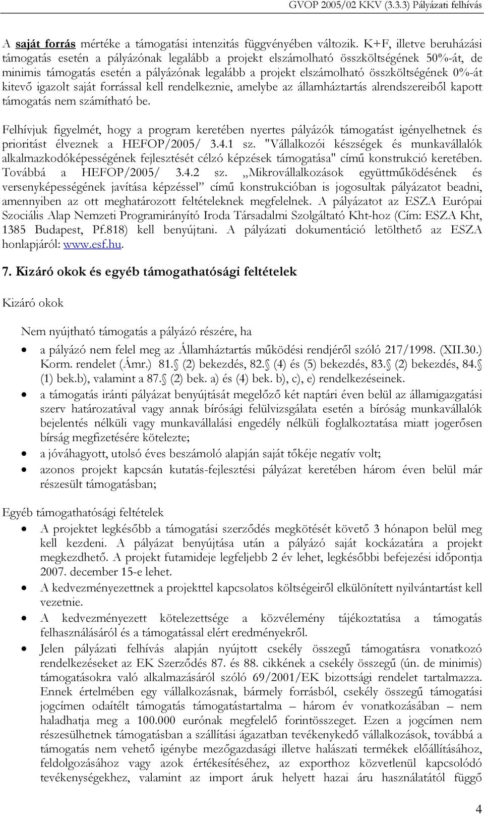 0%-át kitevő igazolt saját forrással kell rendelkeznie, amelybe az államháztartás alrendszereiből kapott támogatás nem számítható be.