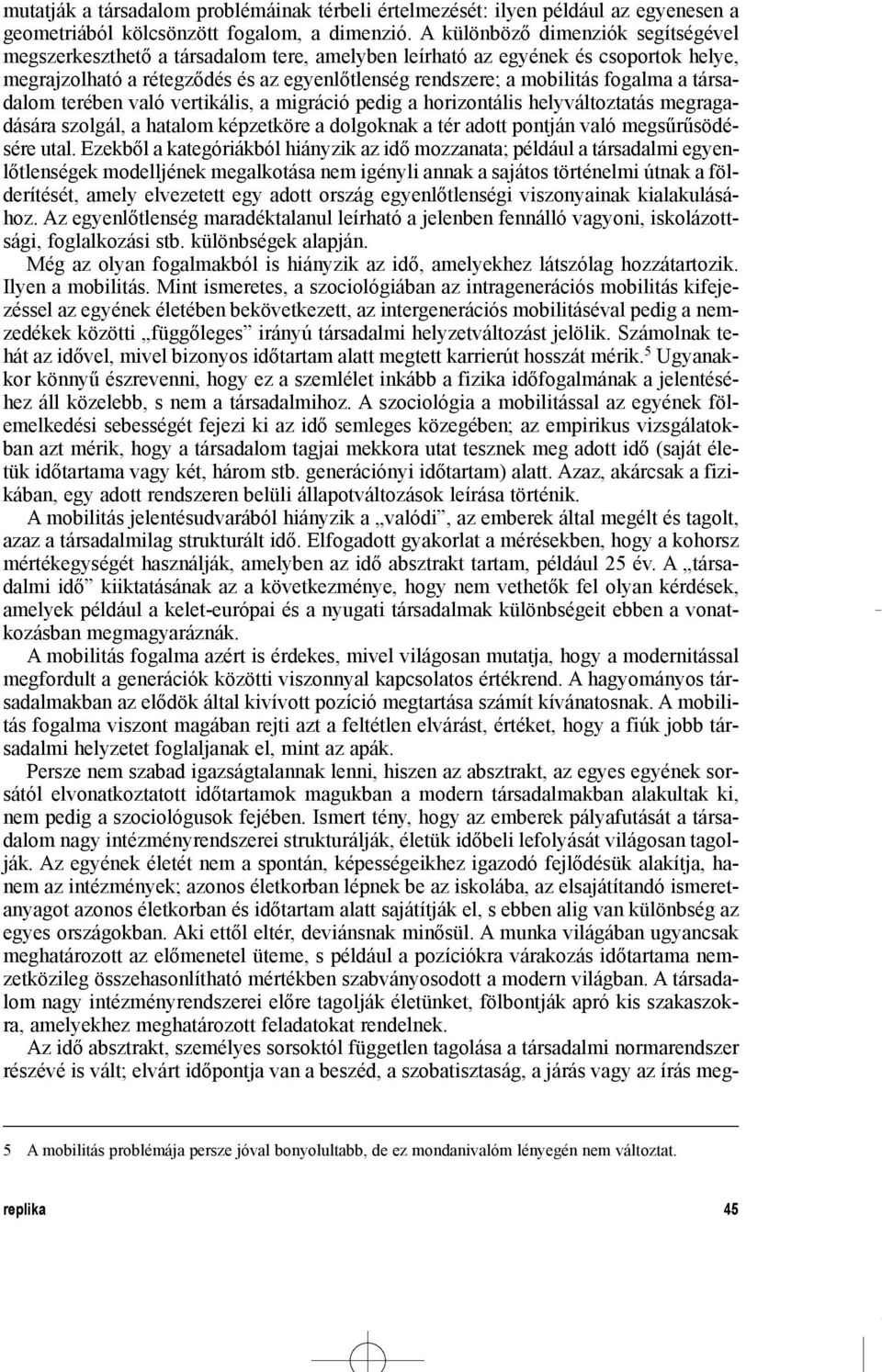 a társadalom terében való vertikális, a migráció pedig a horizontális helyváltoztatás megragadására szolgál, a hatalom képzetköre a dolgoknak a tér adott pontján való megsûrûsödésére utal.