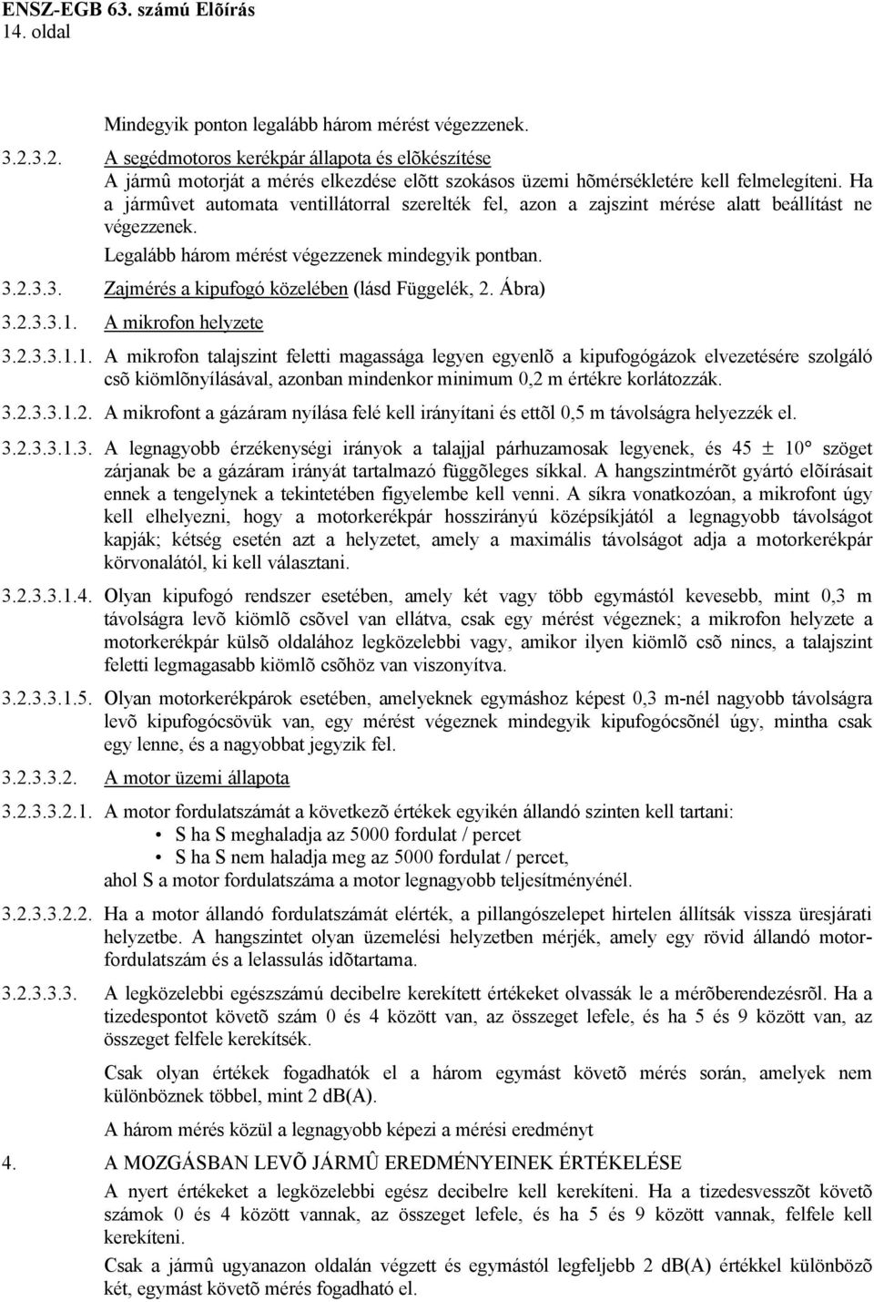Ha a jármûvet automata ventillátorral szerelték fel, azon a zajszint mérése alatt beállítást ne végezzenek. Legalább három mérést végezzenek mindegyik pontban. 3.