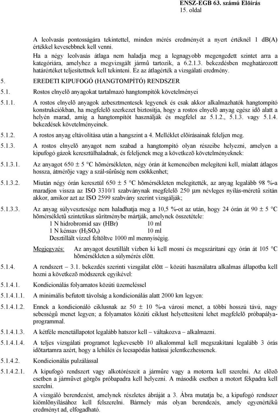 bekezdésben meghatározott határértéket teljesítettnek kell tekinteni. Ez az átlagérték a vizsgálati eredmény. 5. EREDETI KIPUFOGÓ (HANGTOMPÍTÓ) RENDSZER 5.1.