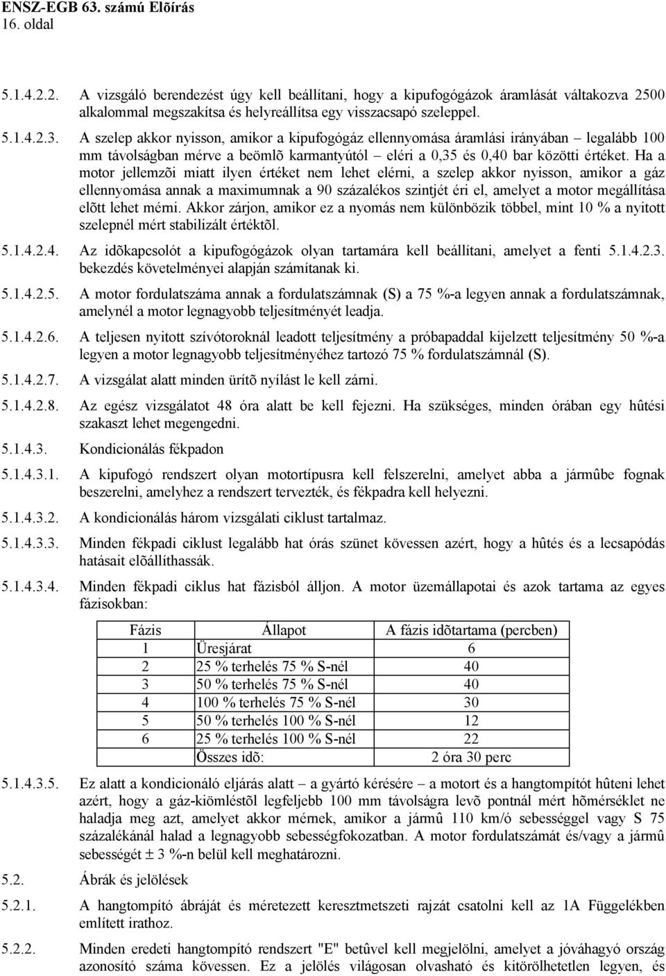 Ha a motor jellemzõi miatt ilyen értéket nem lehet elérni, a szelep akkor nyisson, amikor a gáz ellennyomása annak a maximumnak a 90 százalékos szintjét éri el, amelyet a motor megállítása elõtt