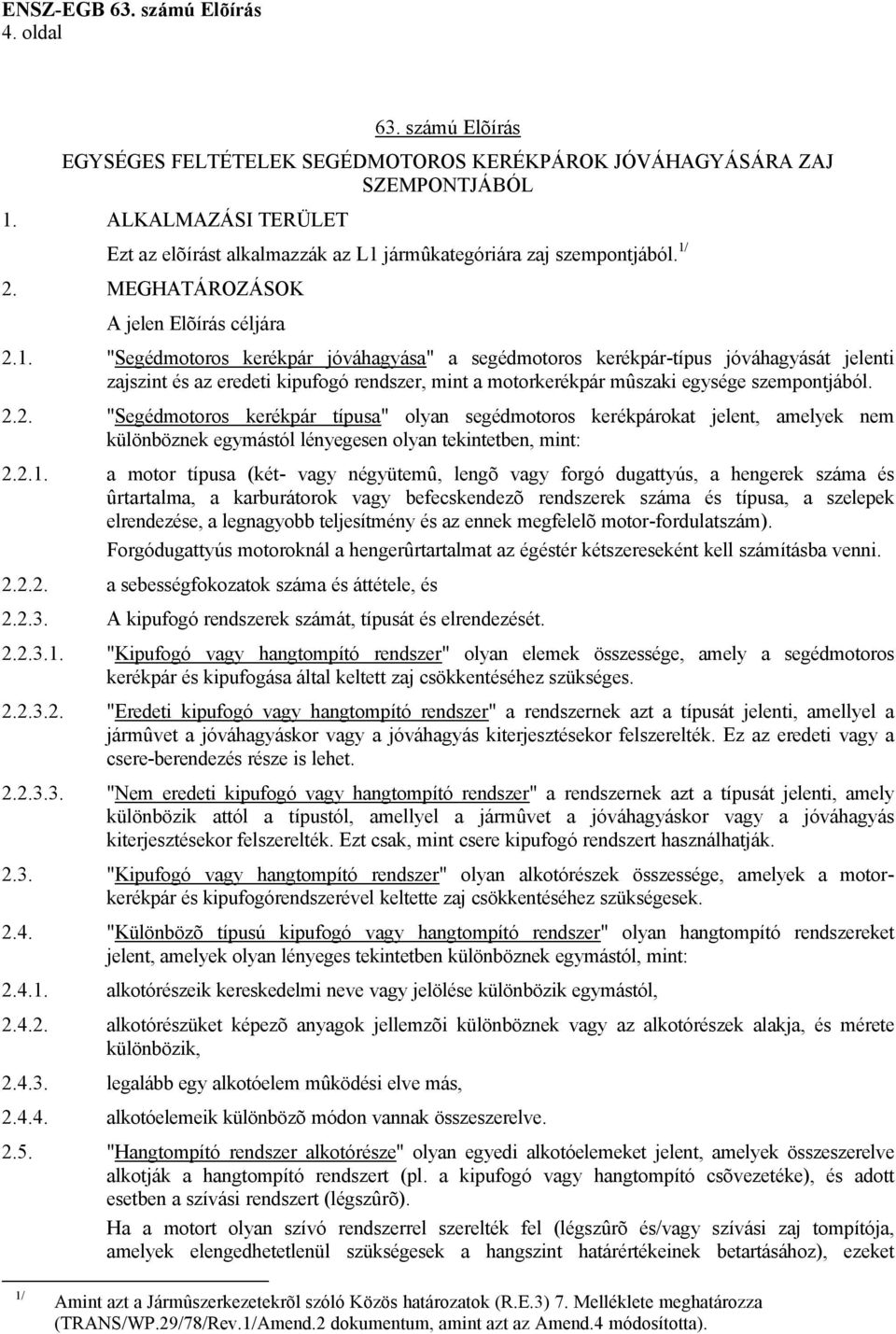2.2. "Segédmotoros kerékpár típusa" olyan segédmotoros kerékpárokat jelent, amelyek nem különböznek egymástól lényegesen olyan tekintetben, mint: 2.2.1.