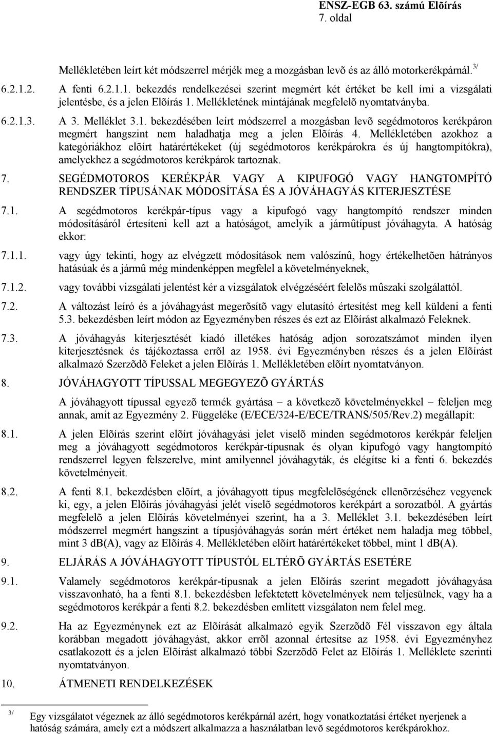 Melléklet 3.1. bekezdésében leírt módszerrel a mozgásban levõ segédmotoros kerékpáron megmért hangszint nem haladhatja meg a jelen Elõírás 4.