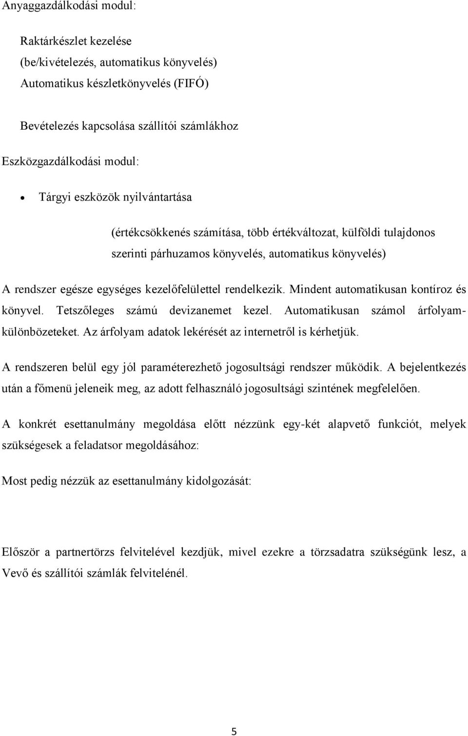 rendelkezik. Mindent automatikusan kontíroz és könyvel. Tetszőleges számú devizanemet kezel. Automatikusan számol árfolyamkülönbözeteket. Az árfolyam adatok lekérését az internetről is kérhetjük.