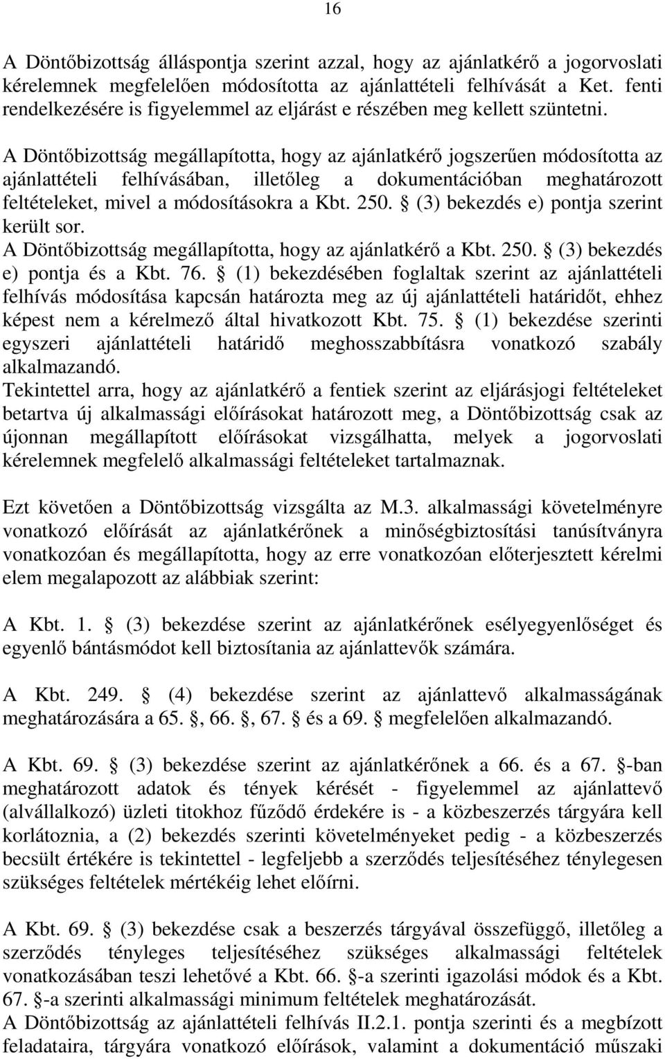 A Döntőbizottság megállapította, hogy az ajánlatkérő jogszerűen módosította az ajánlattételi felhívásában, illetőleg a dokumentációban meghatározott feltételeket, mivel a módosításokra a Kbt. 250.