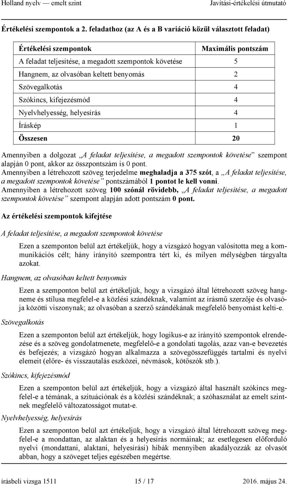 Szövegalkotás 4 Szókincs, kifejezésmód 4 Nyelvhelyesség, helyesírás 4 Íráskép 1 Összesen 20 Amennyiben a dolgozat A feladat teljesítése, a megadott szempontok követése szempont alapján 0 pont, akkor