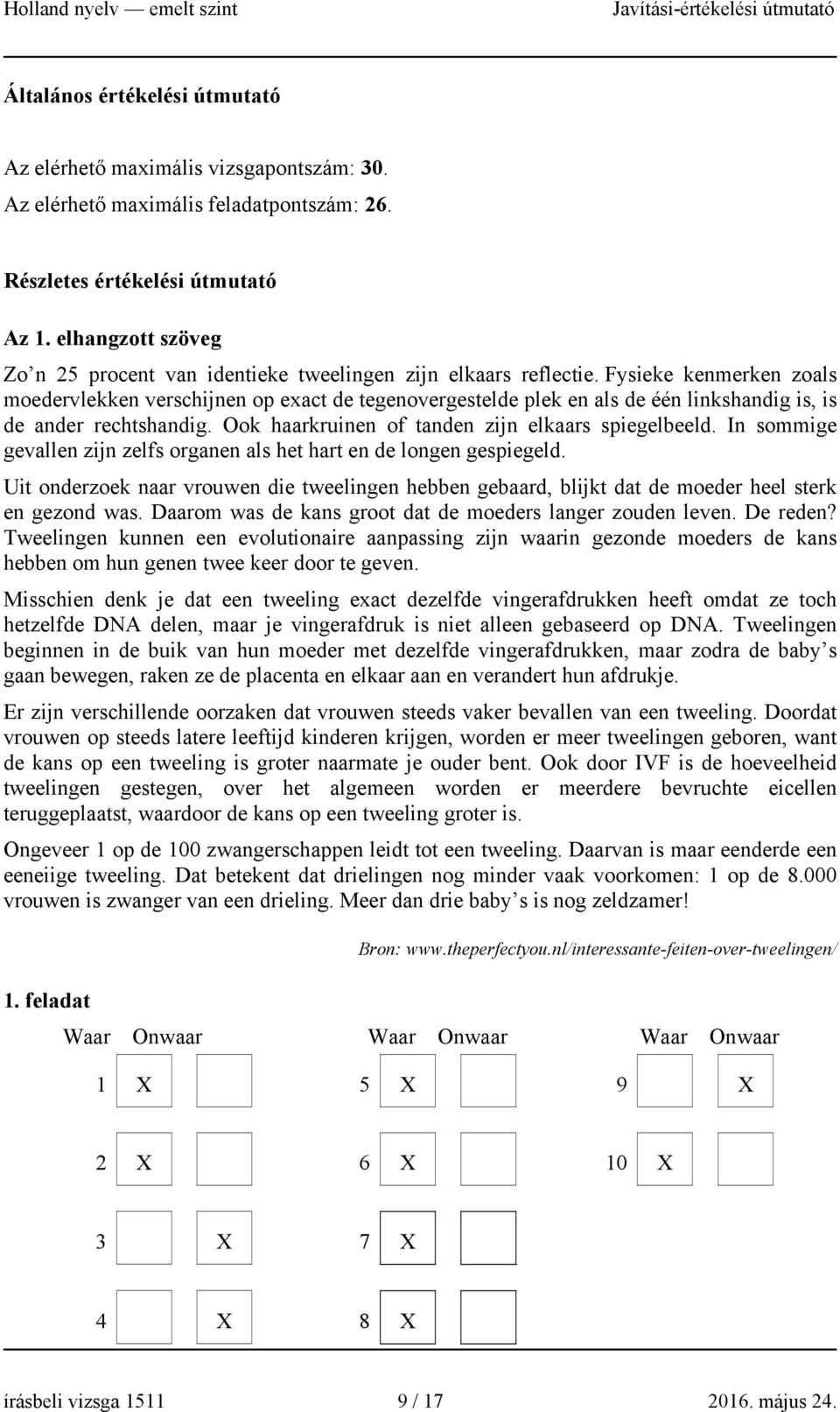 Fysieke kenmerken zoals moedervlekken verschijnen op exact de tegenovergestelde plek en als de één linkshandig is, is de ander rechtshandig. Ook haarkruinen of tanden zijn elkaars spiegelbeeld.