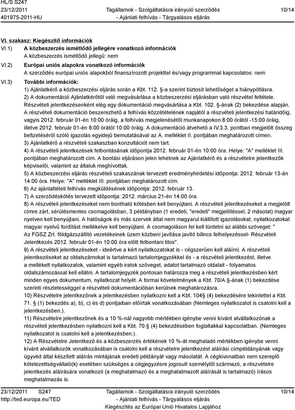 eljárás során a Kbt. 112. -a szerint biztosít lehetőséget a hiánypótlásra. 2) A dokumentáció Ajánlatkérőtől való megvásárlása a közbeszerzési eljárásban való részvétel feltétele.