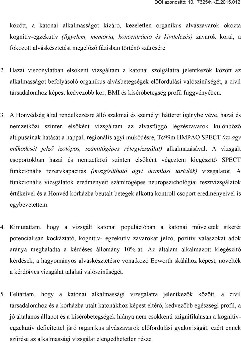 Hazai viszonylatban elsőként vizsgáltam a katonai szolgálatra jelentkezők között az alkalmasságot befolyásoló organikus alvásbetegségek előfordulási valószínűségét, a civil társadalomhoz képest