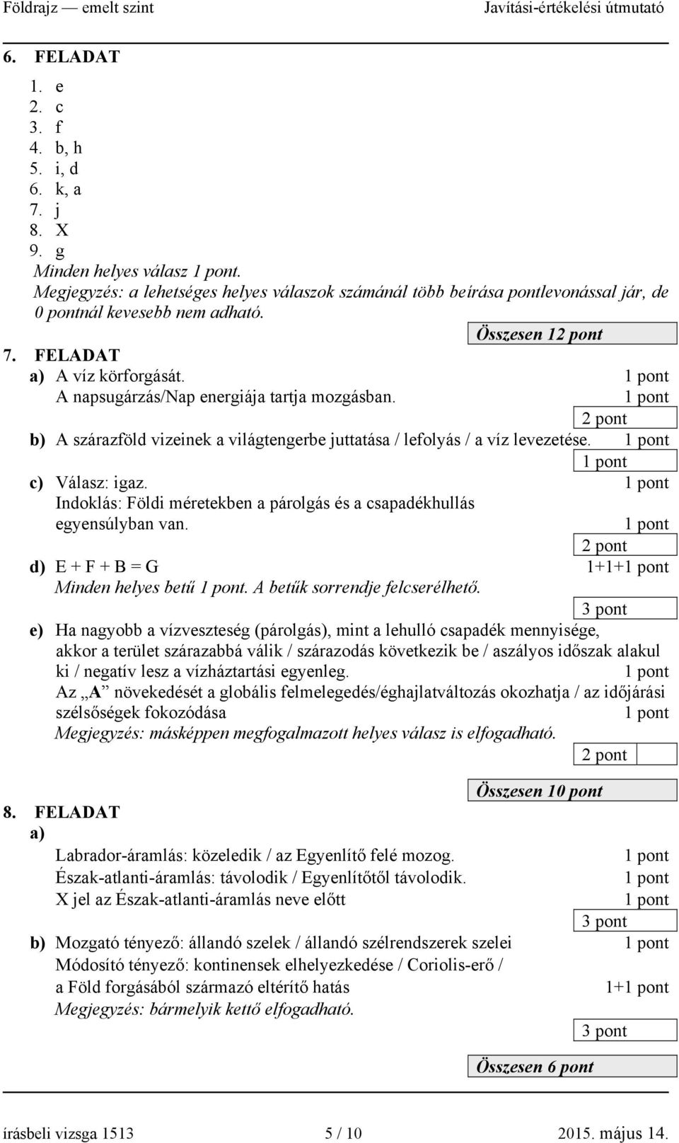 A napsugárzás/nap energiája tartja mozgásban. b) A szárazföld vizeinek a világtengerbe juttatása / lefolyás / a víz levezetése. c) Válasz: igaz.