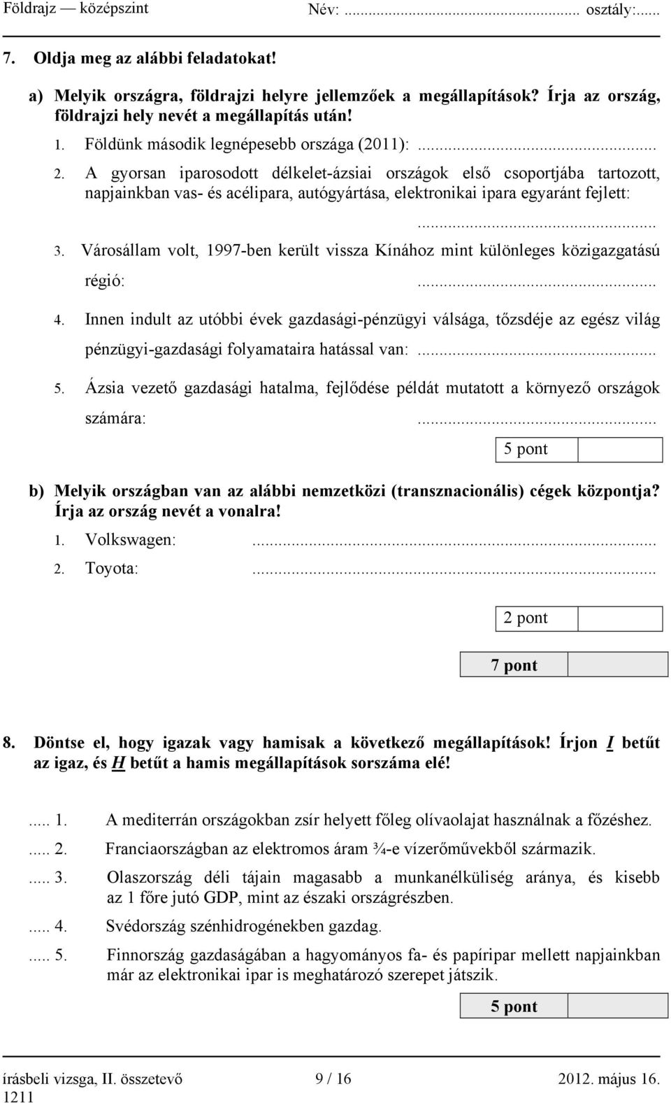 A gyorsan iparosodott délkelet-ázsiai országok első csoportjába tartozott, napjainkban vas- és acélipara, autógyártása, elektronikai ipara egyaránt fejlett:... 3.