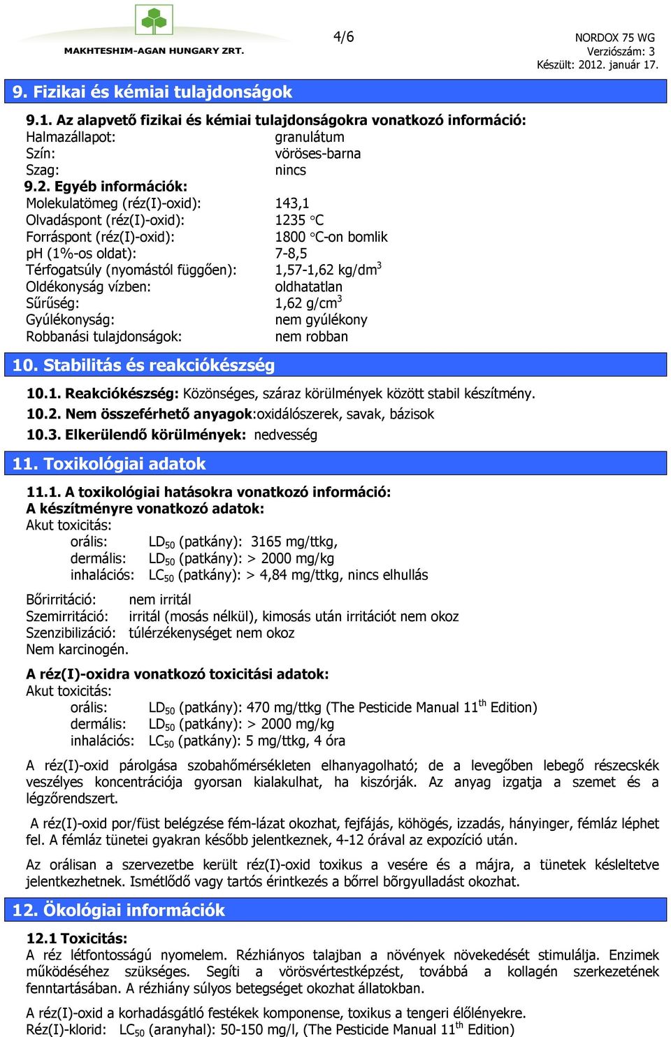 kg/dm 3 Oldékonyság vízben: oldhatatlan Sűrűség: 1,62 g/cm 3 Gyúlékonyság: nem gyúlékony Robbanási tulajdonságok: nem robban 10. Stabilitás és reakciókészség 10.1. Reakciókészség: Közönséges, száraz körülmények között stabil készítmény.