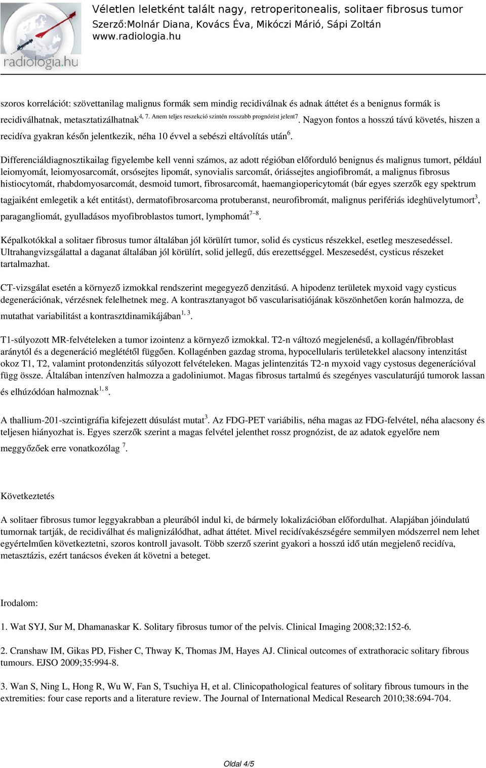 Differenciáldiagnosztikailag figyelembe kell venni számos, az adott régióban előforduló benignus és malignus tumort, például leiomyomát, leiomyosarcomát, orsósejtes lipomát, synovialis sarcomát,