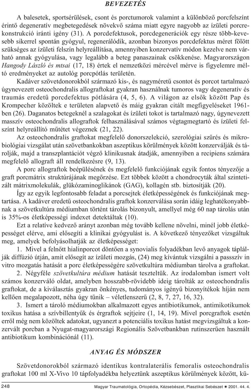 A porcdefektusok, porcdegenerációk egy része több-kevesebb sikerrel spontán gyógyul, regenerálódik, azonban bizonyos porcdefektus méret fölött szükséges az ízületi felszín helyreállítása, amennyiben
