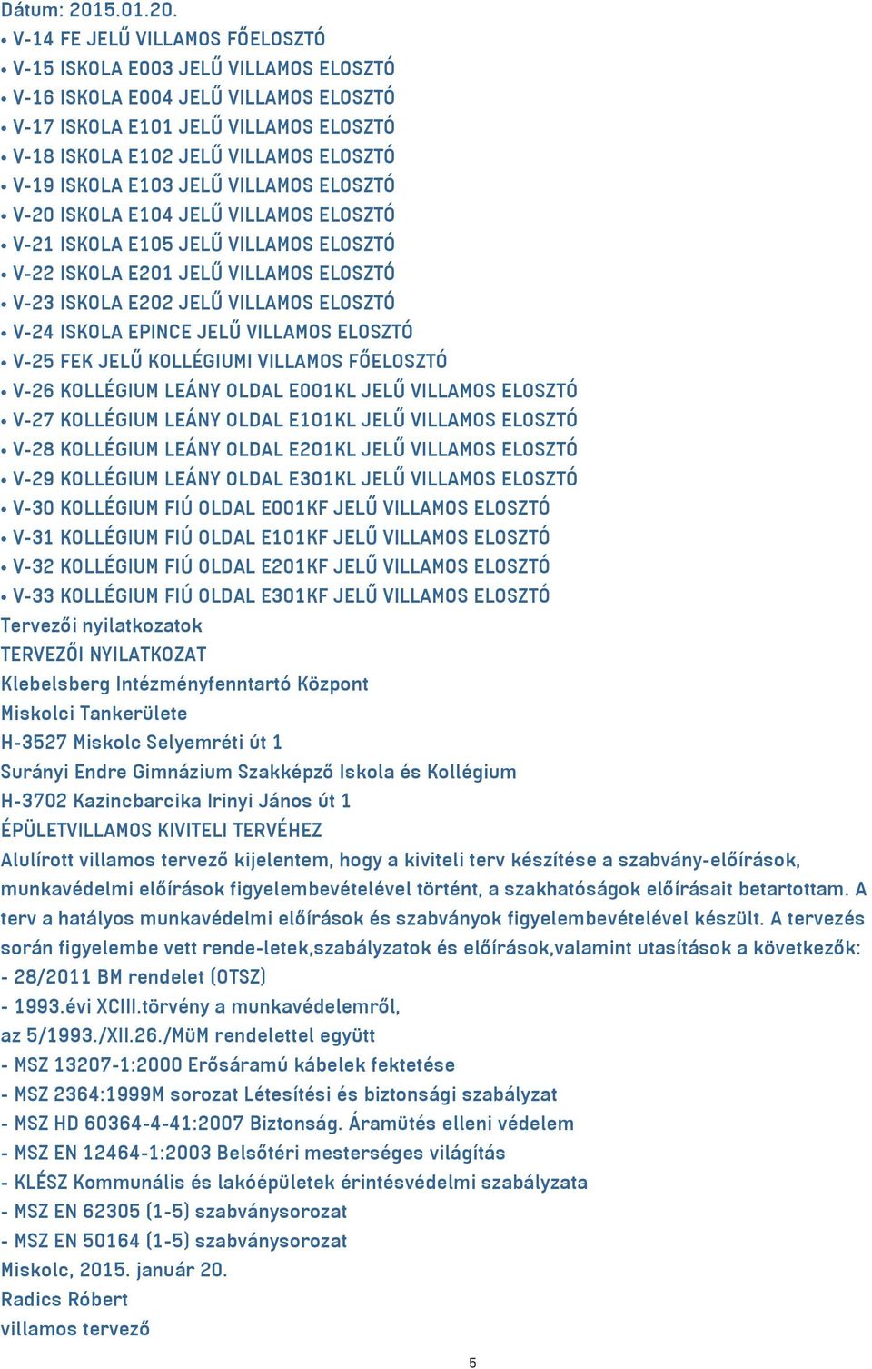 V-14 FE JELŰ VILLAMOS FŐELOSZTÓ V-15 ISKOLA E003 JELŰ VILLAMOS ELOSZTÓ V-16 ISKOLA E004 JELŰ VILLAMOS ELOSZTÓ V-17 ISKOLA E101 JELŰ VILLAMOS ELOSZTÓ V-18 ISKOLA E102 JELŰ VILLAMOS ELOSZTÓ V-19 ISKOLA