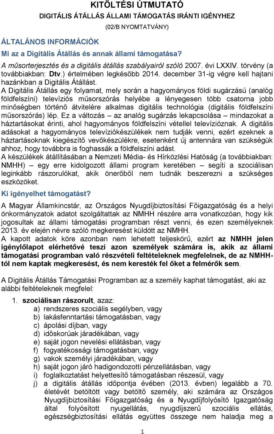 A Digitális Átállás egy folyamat, mely során a hagyományos földi sugárzású (analóg földfelszíni) televíziós műsorszórás helyébe a lényegesen több csatorna jobb minőségben történő átvitelére alkalmas