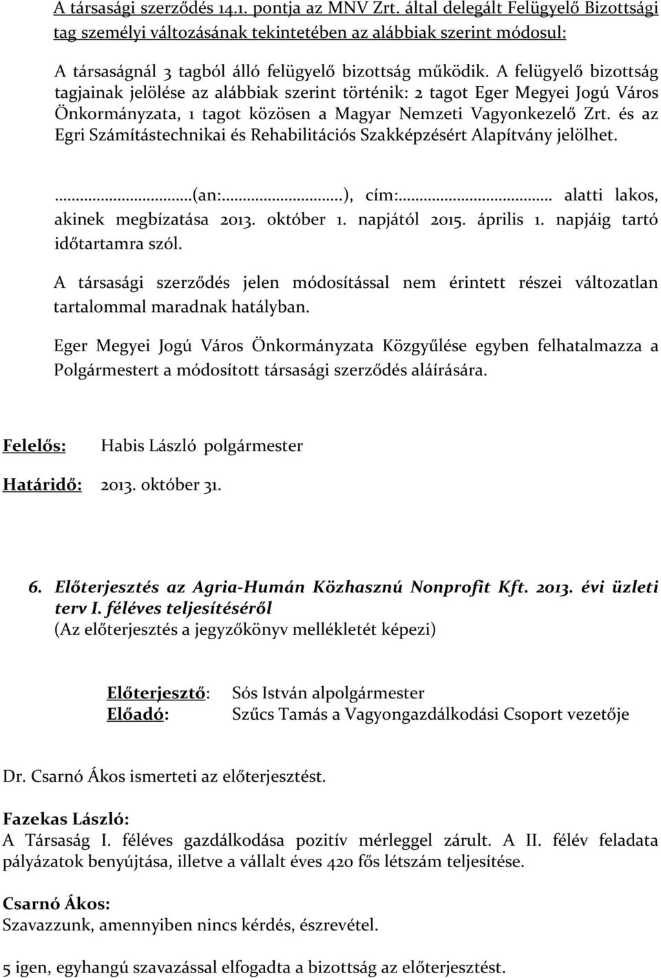 A felügyelő bizottság tagjainak jelölése az alábbiak szerint történik: 2 tagot Eger Megyei Jogú Város Önkormányzata, 1 tagot közösen a Magyar Nemzeti Vagyonkezelő Zrt.