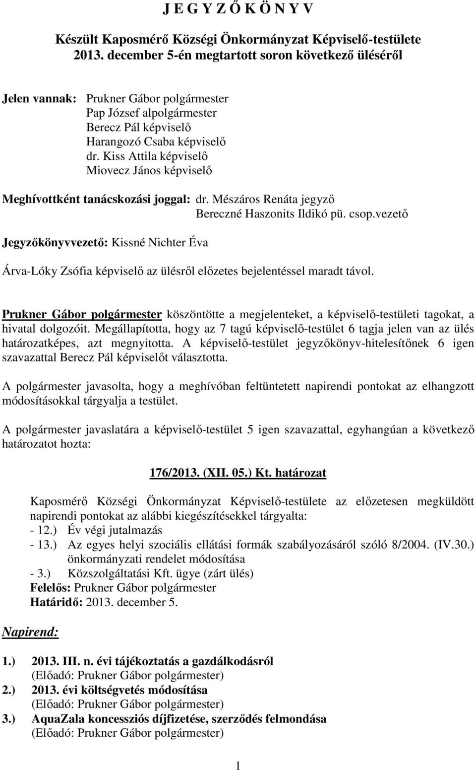 Kiss Attila képviselı Miovecz János képviselı Meghívottként tanácskozási joggal: dr. Mészáros Renáta jegyzı Bereczné Haszonits Ildikó pü. csop.