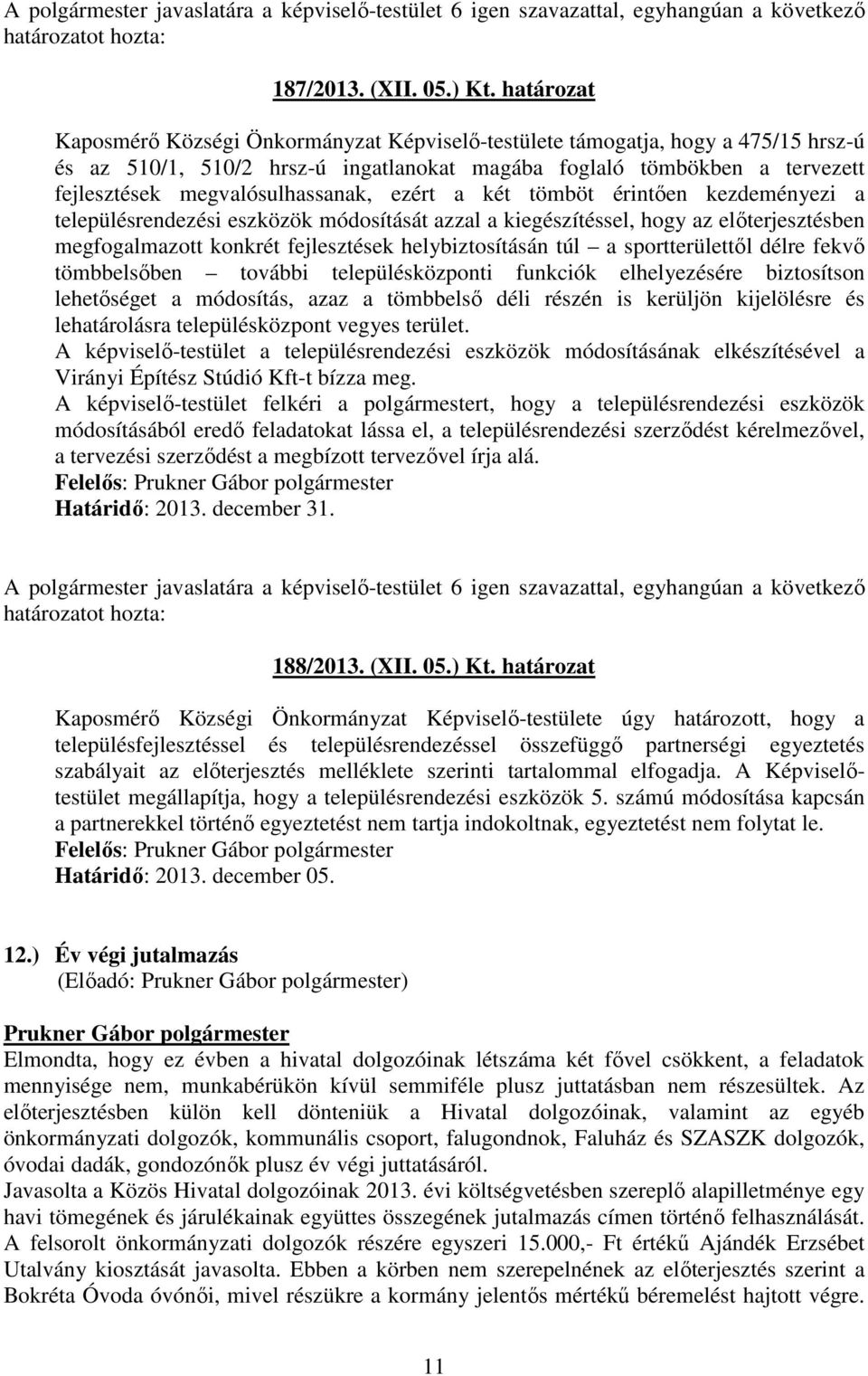 megvalósulhassanak, ezért a két tömböt érintıen kezdeményezi a településrendezési eszközök módosítását azzal a kiegészítéssel, hogy az elıterjesztésben megfogalmazott konkrét fejlesztések