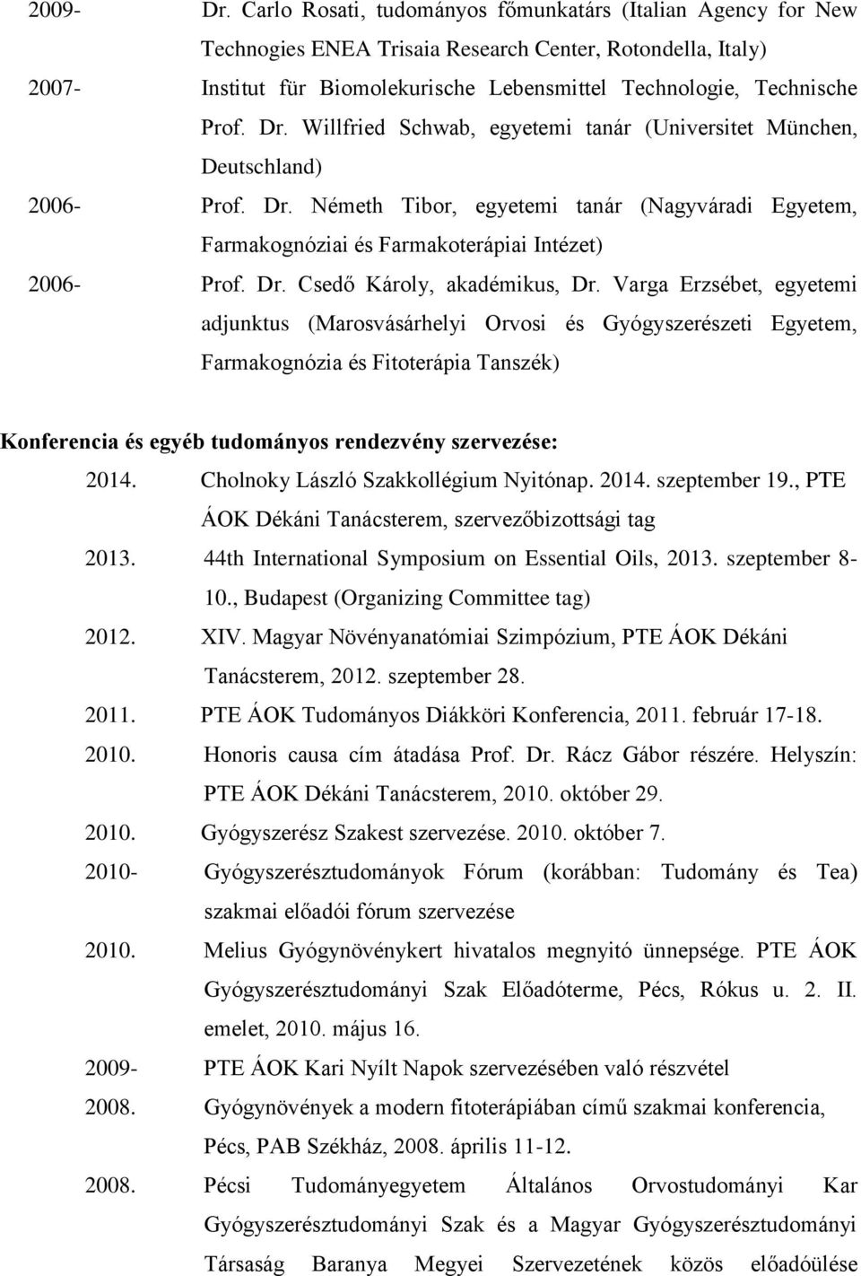 Dr. Willfried Schwab, egyetemi tanár (Universitet München, Deutschland) 2006- Prof. Dr. Németh Tibor, egyetemi tanár (Nagyváradi Egyetem, Farmakognóziai és Farmakoterápiai Intézet) 2006- Prof. Dr. Csedő Károly, akadémikus, Dr.