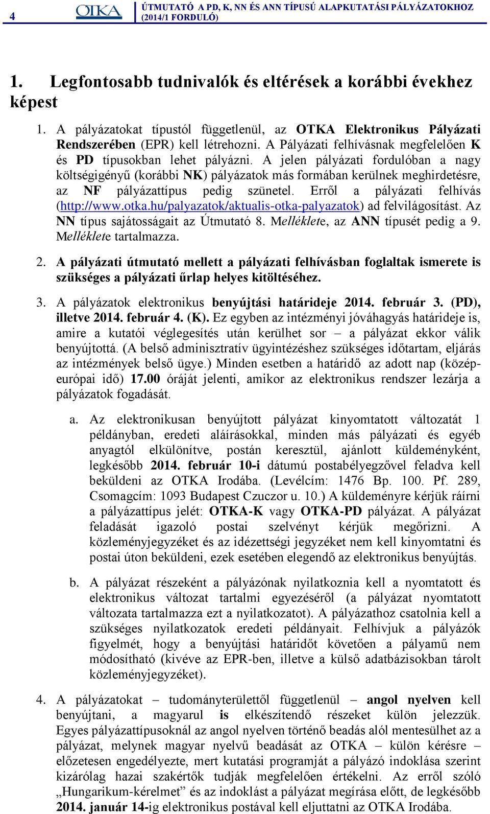 A jelen pályázati fordulóban a nagy költségigényű (korábbi NK) pályázatok más formában kerülnek meghirdetésre, az NF pályázattípus pedig szünetel. Erről a pályázati felhívás (http://www.otka.