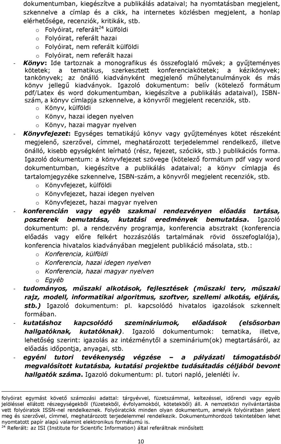 gyűjteményes kötetek; a tematikus, szerkesztett konferenciakötetek; a kézikönyvek; tankönyvek; az önálló kiadványként megjelenő műhelytanulmányok és más könyv jellegű kiadványok.