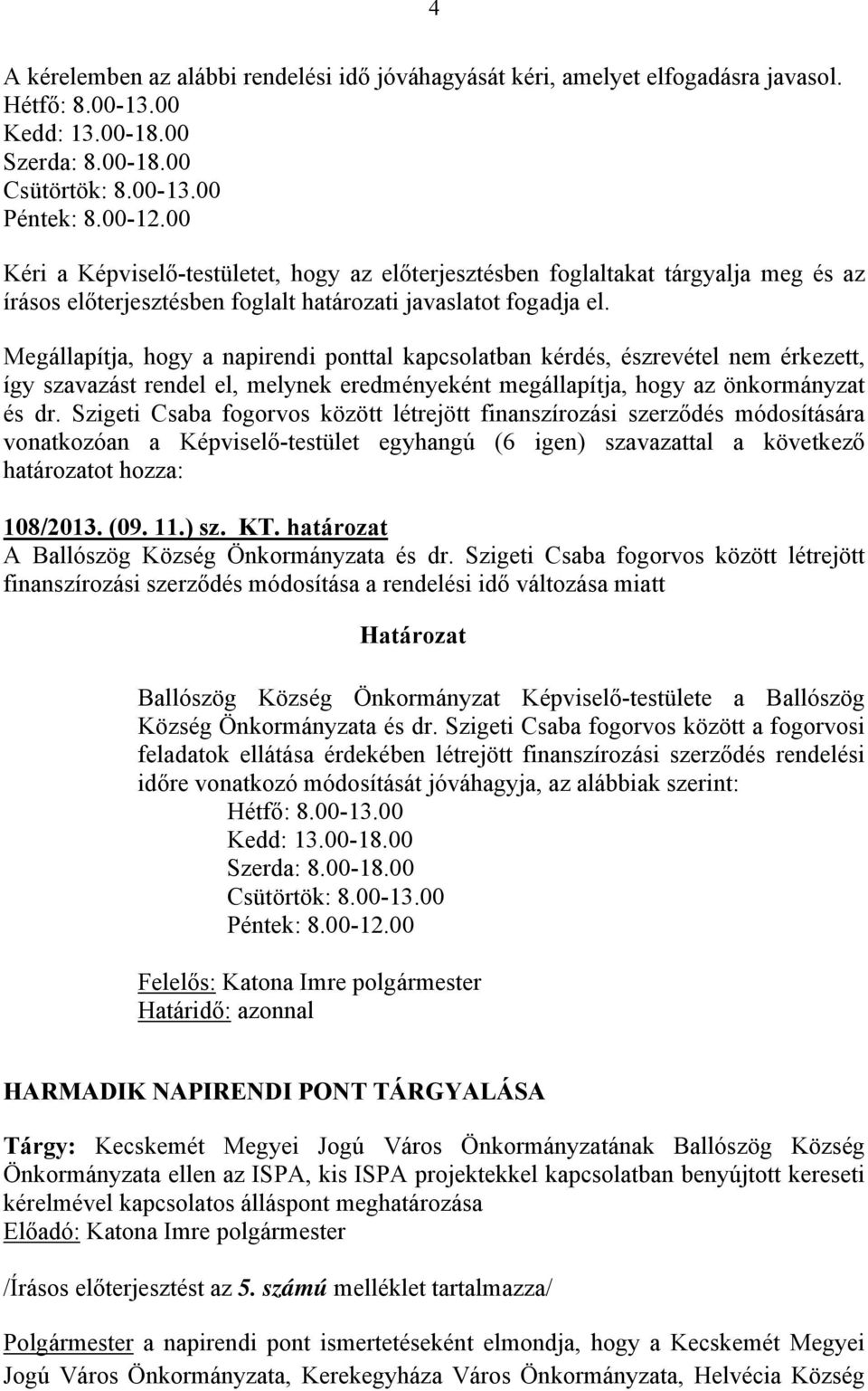 Megállapítja, hogy a napirendi ponttal kapcsolatban kérdés, észrevétel nem érkezett, így szavazást rendel el, melynek eredményeként megállapítja, hogy az önkormányzat és dr.