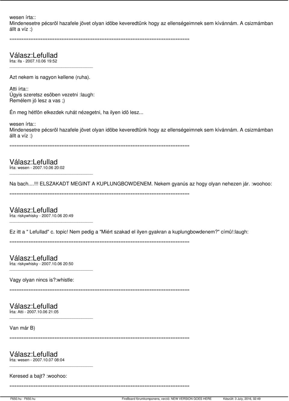 .. wesen írta:: Mindenesetre pécsrõl hazafele jövet olyan idõbe keveredtünk hogy az ellenségeimnek sem kívánnám. A csizmámban állt a víz :) Írta: wesen - 2007.10.06 20:02 Na bach.