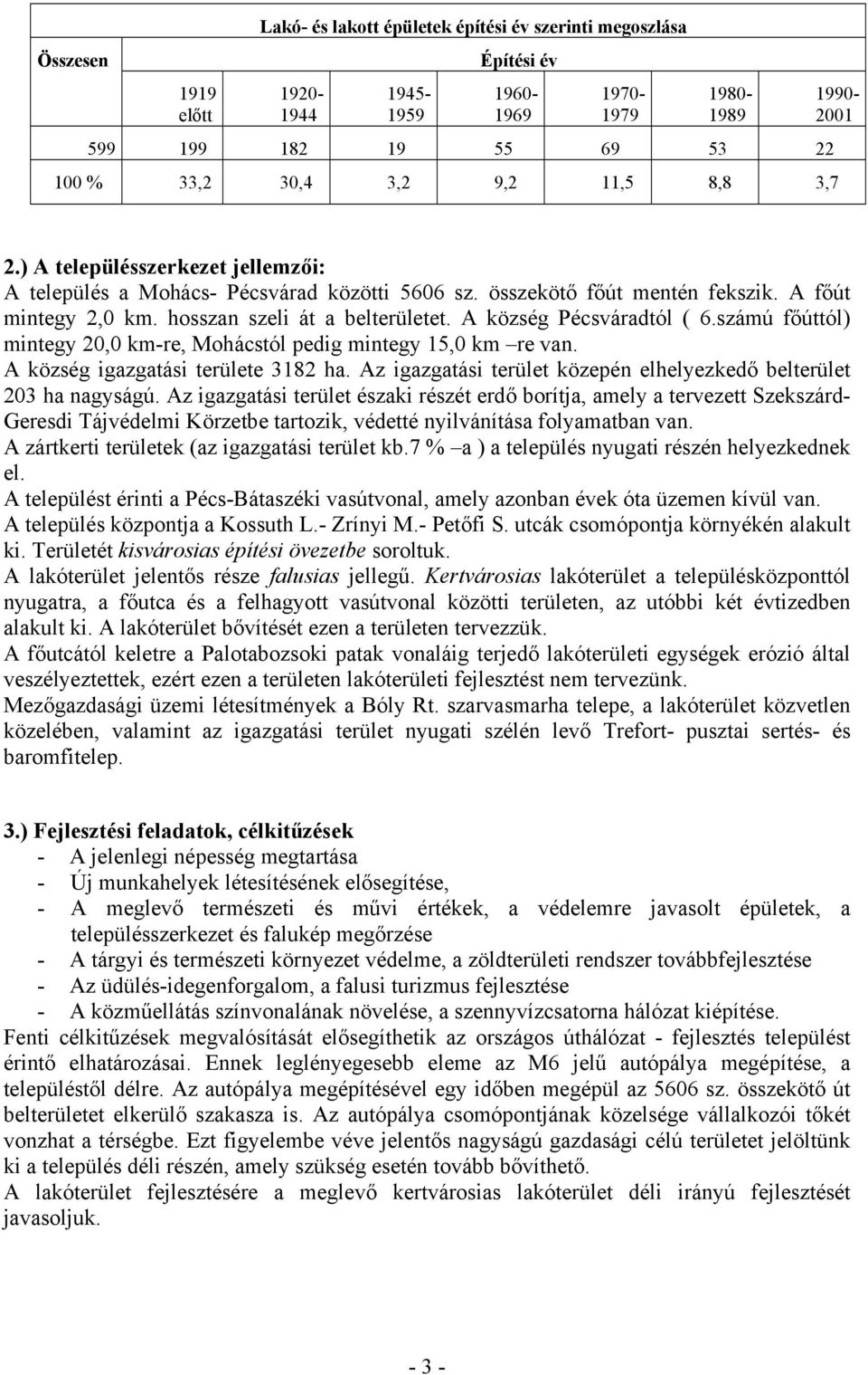 A község Pécsváradtól ( 6.számú főúttól) mintegy 20,0 km-re, Mohácstól pedig mintegy 15,0 km re van. A község igazgatási területe 3182 ha.