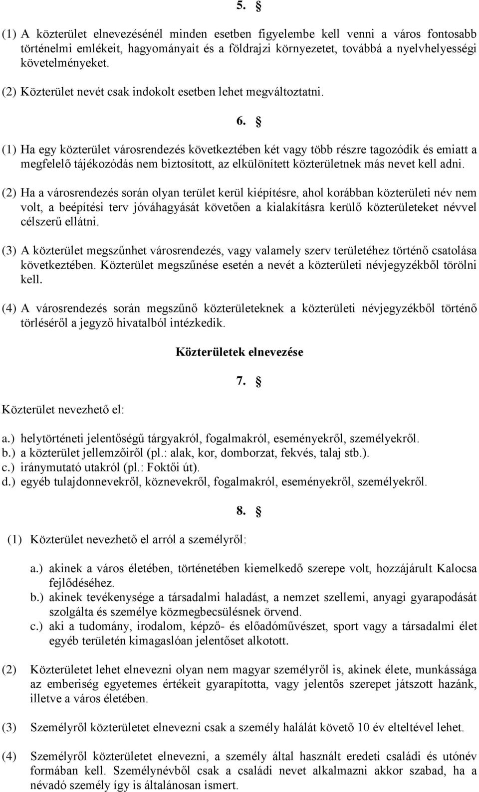 (1) Ha egy közterület városrendezés következtében két vagy több részre tagozódik és emiatt a megfelelő tájékozódás nem biztosított, az elkülönített közterületnek más nevet kell adni.