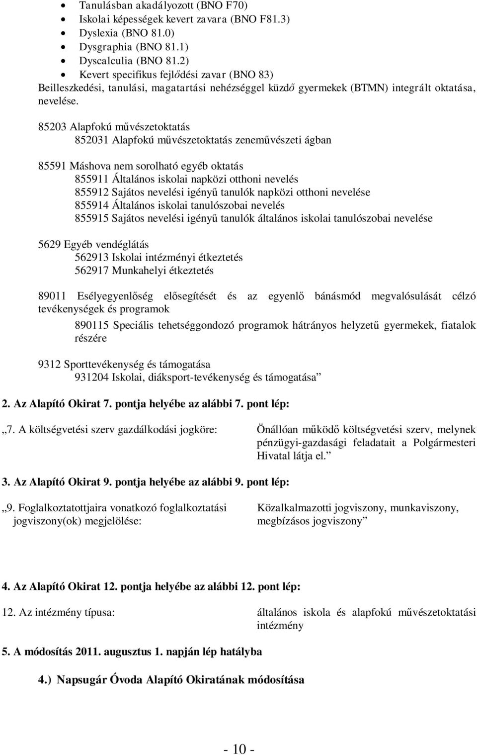 85203 Alapfokú művészetoktatás 852031 Alapfokú művészetoktatás zeneművészeti ágban 85591 Máshova nem sorolható egyéb oktatás 855911 Általános iskolai napközi otthoni nevelés 855912 Sajátos nevelési