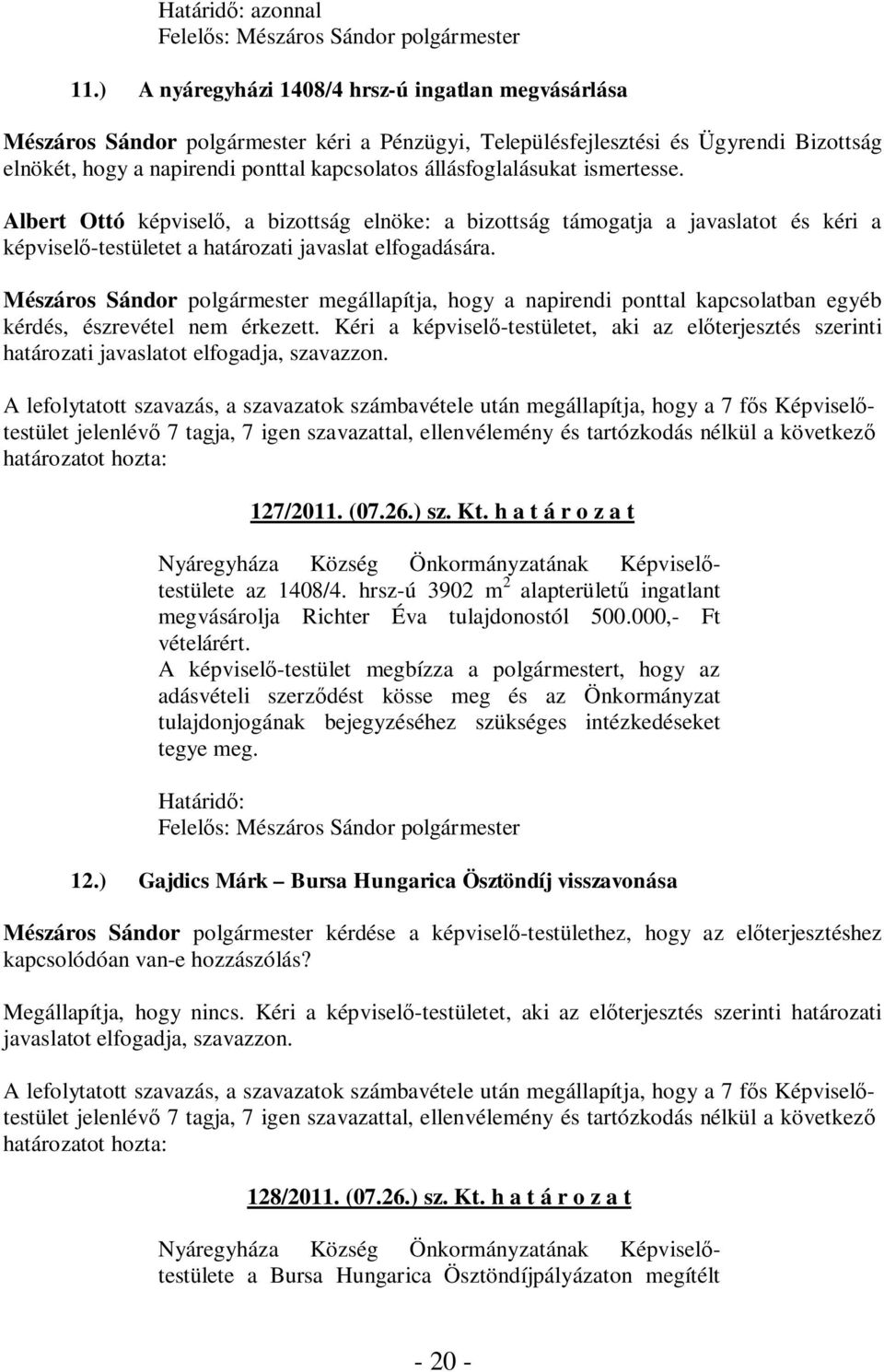 állásfoglalásukat ismertesse. Albert Ottó képviselő, a bizottság elnöke: a bizottság támogatja a javaslatot és kéri a képviselő-testületet a határozati javaslat elfogadására.