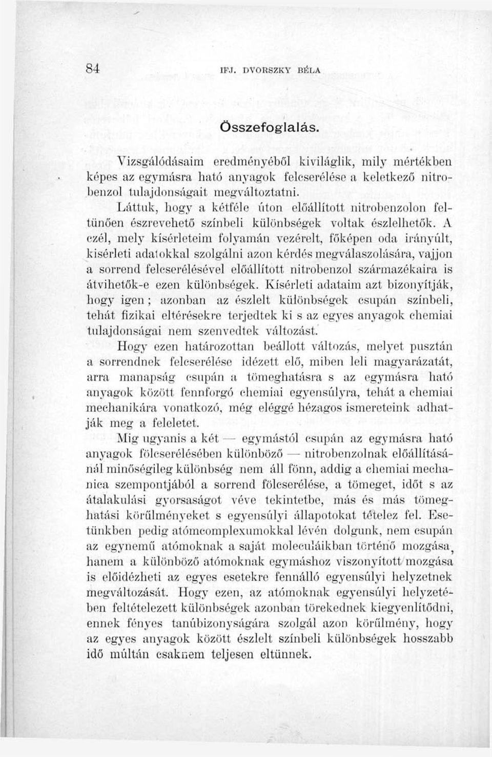 A ezél, mely kísérleteim folyamán vezérelt, főképen oda irányúit, kísérleti adalokkal szolgálni azon kérdés megválaszolására, vájjon a sorrend felcserélésével előállított nitrobenzol származékaira is