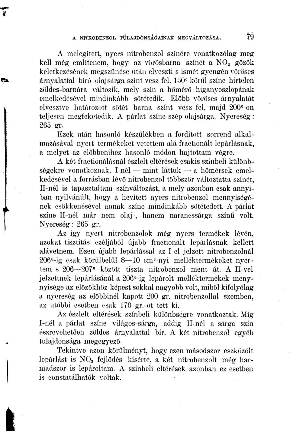 Előbb vöröses árnyalatát elvesztve határozott sötét barna színt vesz fel, majd 200 -on teljesen megfeketedik. A párlat színe szép olajsárga. Nyereség: 265 gr.