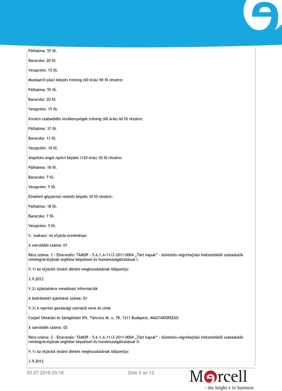 Elméleti gépjármű vezetői képzés 30 fő részére: Pálhalma: 18 fő. Baracska: 7 fő. Veszprém: 5 fő. V. szakasz: Az eljárás eredménye A szerződés száma: 01 Rész száma: 1 - Elnevezés: TÁMOP - 5.6.1.A-11/2-2011-0004 Tárt kapuk - büntetés-végrehajtási intézetekből szabadulók reintegrációjának segítése képzéssel és humánszolgáltatással I.